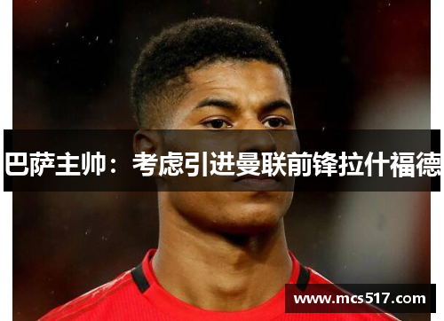 巴萨主帅：考虑引进曼联前锋拉什福德