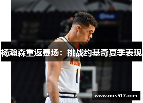 杨瀚森重返赛场：挑战约基奇夏季表现